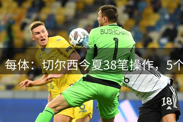 每体：切尔西今夏38笔操作，5个赛季首次净赚4110万欧